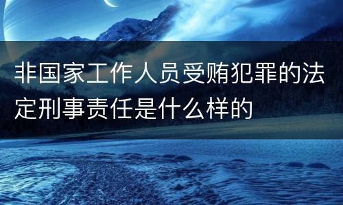 非国家工作人员受贿犯罪的法定刑事责任是什么样的