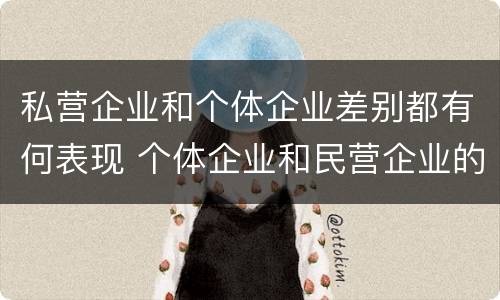 私营企业和个体企业差别都有何表现 个体企业和民营企业的区别