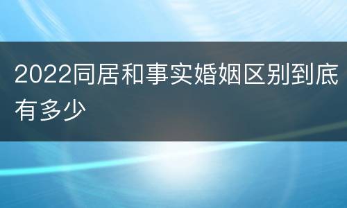 2022同居和事实婚姻区别到底有多少