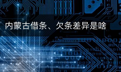 内蒙古借条、欠条差异是啥