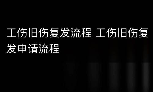 工伤旧伤复发流程 工伤旧伤复发申请流程