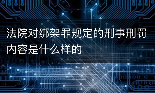 法院对绑架罪规定的刑事刑罚内容是什么样的