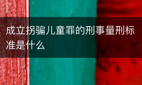 成立拐骗儿童罪的刑事量刑标准是什么