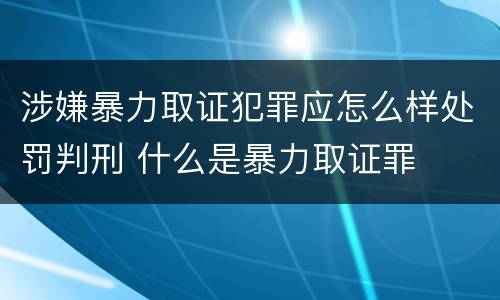 涉嫌暴力取证犯罪应怎么样处罚判刑 什么是暴力取证罪