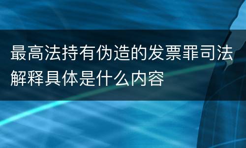 最高法持有伪造的发票罪司法解释具体是什么内容