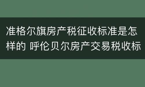 准格尔旗房产税征收标准是怎样的 呼伦贝尔房产交易税收标准