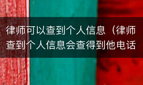 律师可以查到个人信息（律师查到个人信息会查得到他电话号码吗）