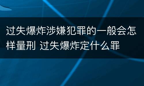 过失爆炸涉嫌犯罪的一般会怎样量刑 过失爆炸定什么罪