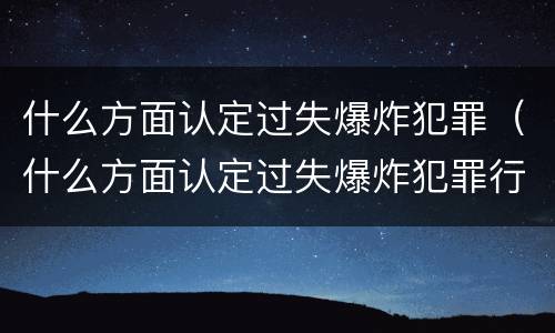 什么方面认定过失爆炸犯罪（什么方面认定过失爆炸犯罪行为）