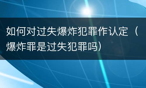 如何对过失爆炸犯罪作认定（爆炸罪是过失犯罪吗）