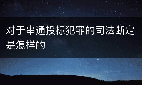 对于串通投标犯罪的司法断定是怎样的