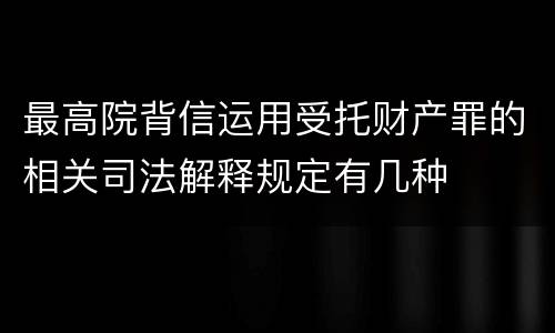 最高院背信运用受托财产罪的相关司法解释规定有几种