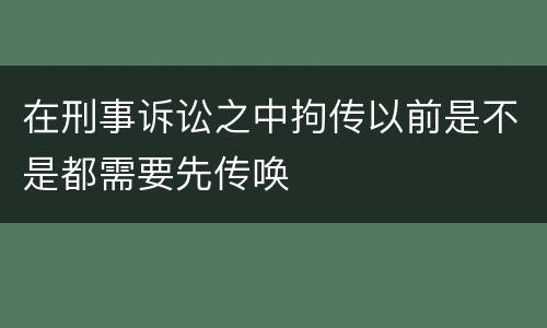 在刑事诉讼之中拘传以前是不是都需要先传唤