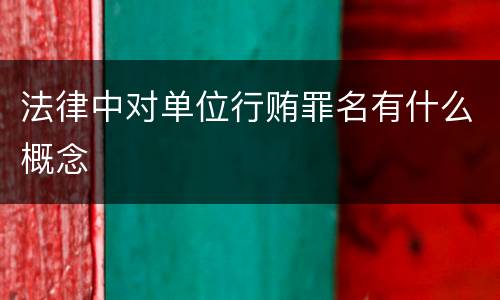 法律中对单位行贿罪名有什么概念