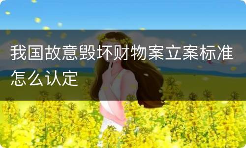 我国故意毁坏财物案立案标准怎么认定