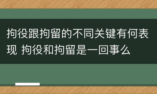 拘役跟拘留的不同关键有何表现 拘役和拘留是一回事么