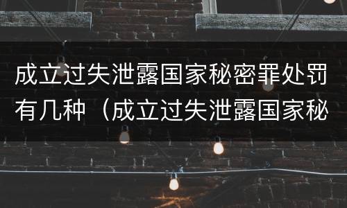 成立过失泄露国家秘密罪处罚有几种（成立过失泄露国家秘密罪处罚有几种形式）