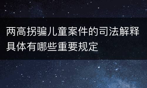 两高拐骗儿童案件的司法解释具体有哪些重要规定