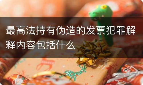 最高法持有伪造的发票犯罪解释内容包括什么