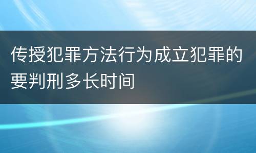 传授犯罪方法行为成立犯罪的要判刑多长时间