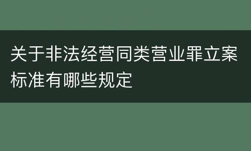 关于非法经营同类营业罪立案标准有哪些规定