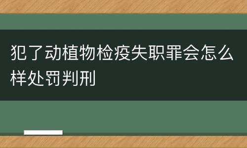 犯了动植物检疫失职罪会怎么样处罚判刑