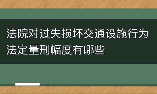法院对过失损坏交通设施行为法定量刑幅度有哪些