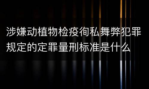 涉嫌动植物检疫徇私舞弊犯罪规定的定罪量刑标准是什么