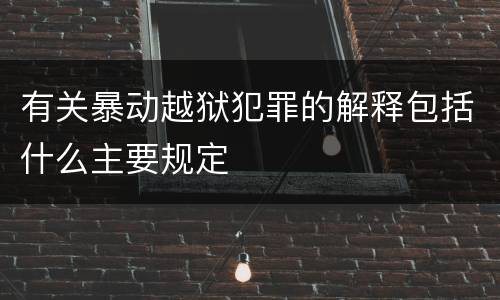 有关暴动越狱犯罪的解释包括什么主要规定