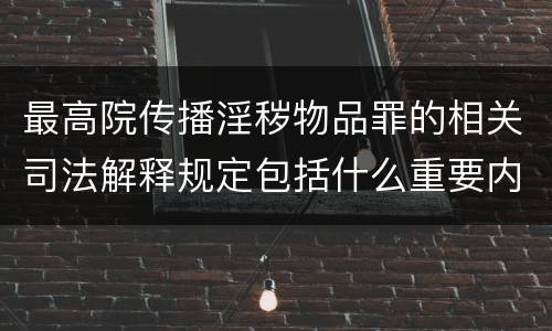 最高院传播淫秽物品罪的相关司法解释规定包括什么重要内容