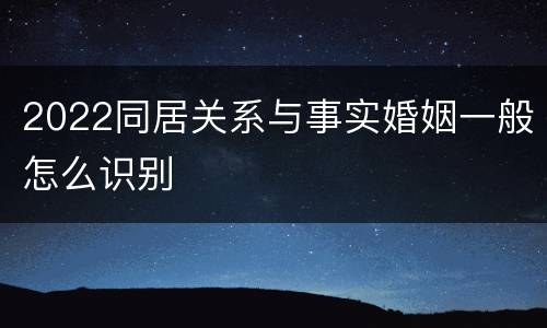 2022同居关系与事实婚姻一般怎么识别