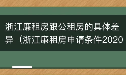 浙江廉租房跟公租房的具体差异（浙江廉租房申请条件2020）