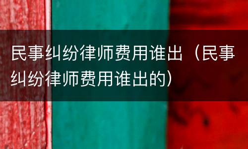 民事纠纷律师费用谁出（民事纠纷律师费用谁出的）