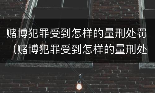 赌博犯罪受到怎样的量刑处罚（赌博犯罪受到怎样的量刑处罚才能缓刑）