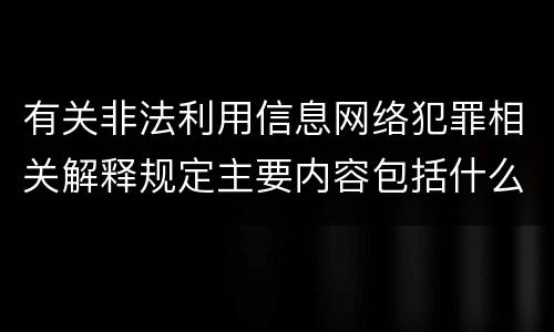 有关非法利用信息网络犯罪相关解释规定主要内容包括什么