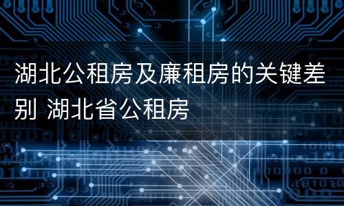 湖北公租房及廉租房的关键差别 湖北省公租房
