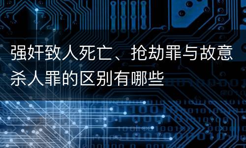 强奸致人死亡、抢劫罪与故意杀人罪的区别有哪些