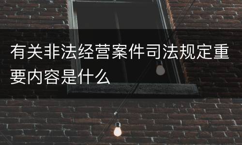 有关非法经营案件司法规定重要内容是什么