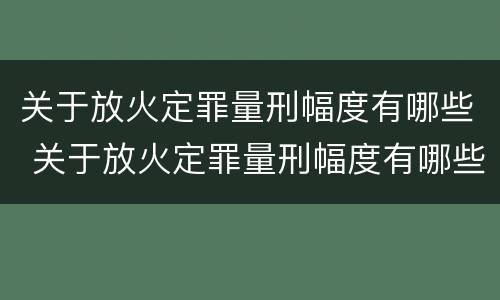 关于放火定罪量刑幅度有哪些 关于放火定罪量刑幅度有哪些要求