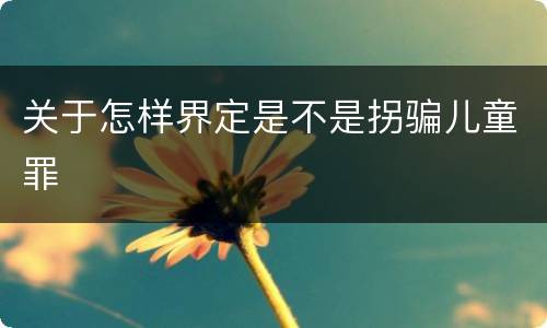 关于怎样界定是不是拐骗儿童罪