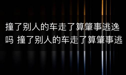 撞了别人的车走了算肇事逃逸吗 撞了别人的车走了算肇事逃逸吗罚款多少