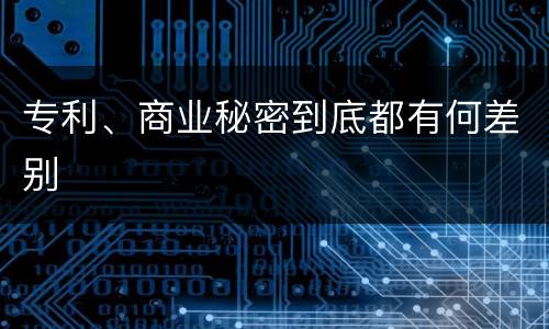 专利、商业秘密到底都有何差别