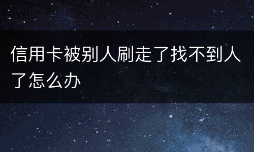 信用卡被别人刷走了找不到人了怎么办