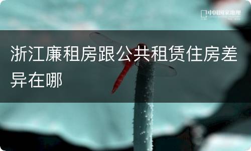 浙江廉租房跟公共租赁住房差异在哪