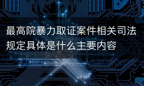 最高院暴力取证案件相关司法规定具体是什么主要内容