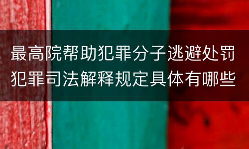 最高院帮助犯罪分子逃避处罚犯罪司法解释规定具体有哪些主要内容