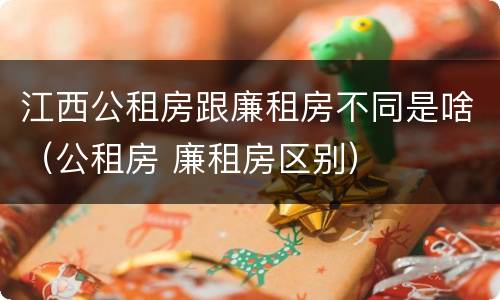 江西公租房跟廉租房不同是啥（公租房 廉租房区别）