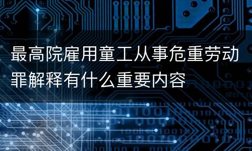 最高院雇用童工从事危重劳动罪解释有什么重要内容