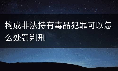 构成非法持有毒品犯罪可以怎么处罚判刑