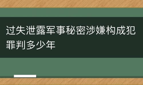 过失泄露军事秘密涉嫌构成犯罪判多少年